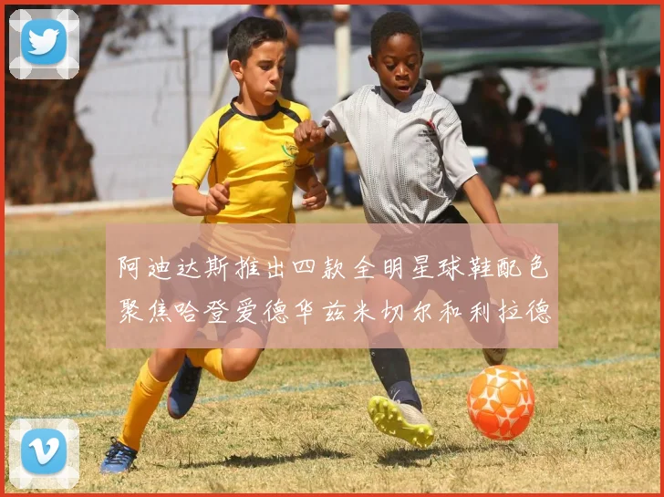 阿迪达斯推出四款全明星球鞋配色聚焦哈登爱德华兹米切尔和利拉德