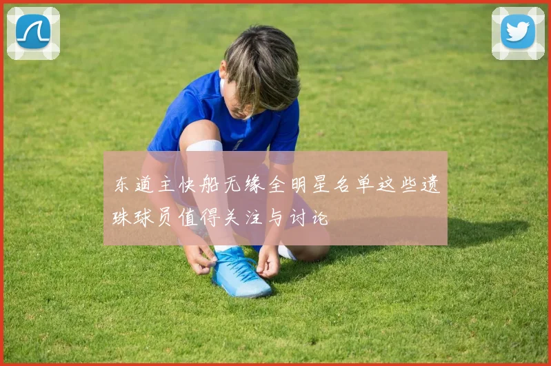 东道主快船无缘全明星名单这些遗珠球员值得关注与讨论