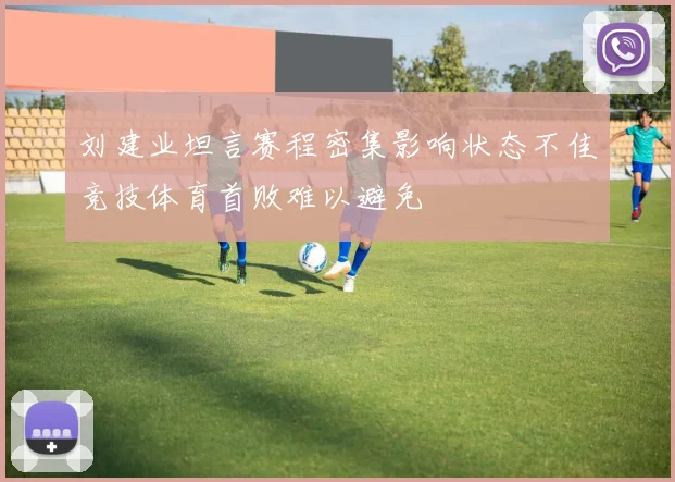 刘建业坦言赛程密集影响状态不佳竞技体育首败难以避免