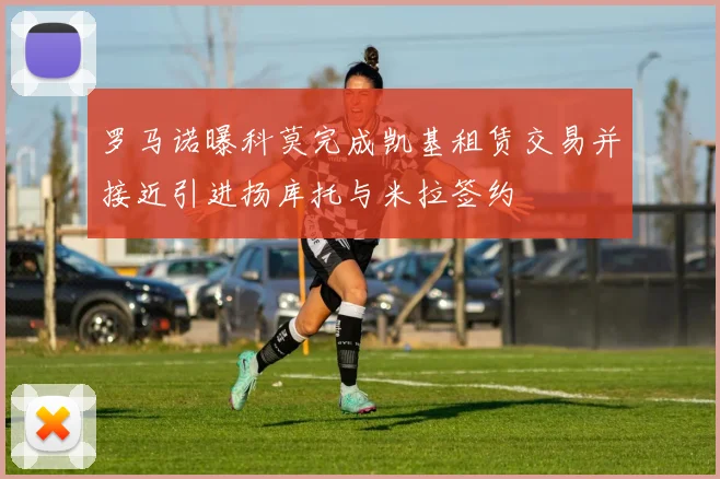 罗马诺曝科莫完成凯基租赁交易并接近引进扬库托与米拉签约