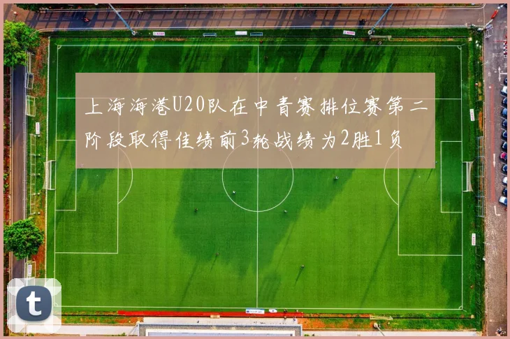 上海海港U20队在中青赛排位赛第二阶段取得佳绩前3轮战绩为2胜1负