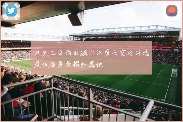 库里三分雨狂飙六记勇士官方评选最佳球员荣耀归属他
