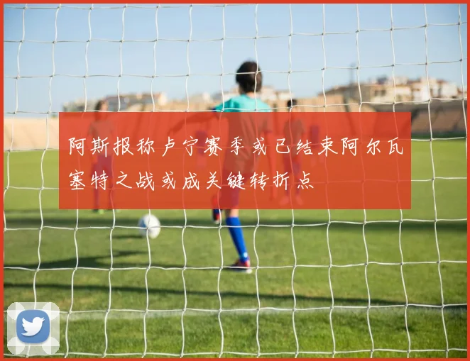 阿斯报称卢宁赛季或已结束阿尔瓦塞特之战或成关键转折点